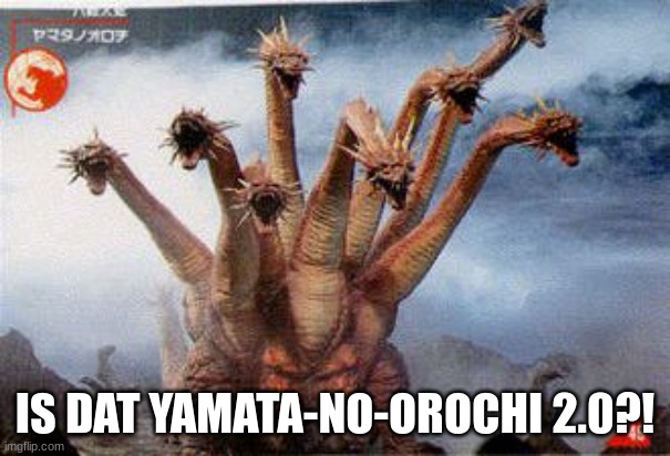 IS DAT YAMATA-NO-OROCHI 2.0?! | made w/ Imgflip meme maker