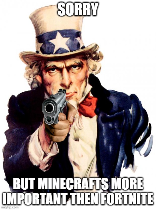 Uncle Sam Meme | SORRY BUT MINECRAFTS MORE IMPORTANT THEN FORTNITE | image tagged in memes,uncle sam | made w/ Imgflip meme maker