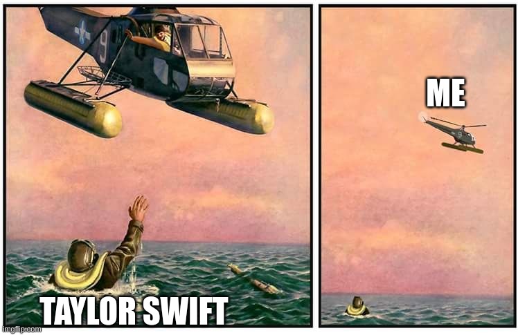 ME TAYLOR SWIFT | image tagged in helicopter rescue denied | made w/ Imgflip meme maker