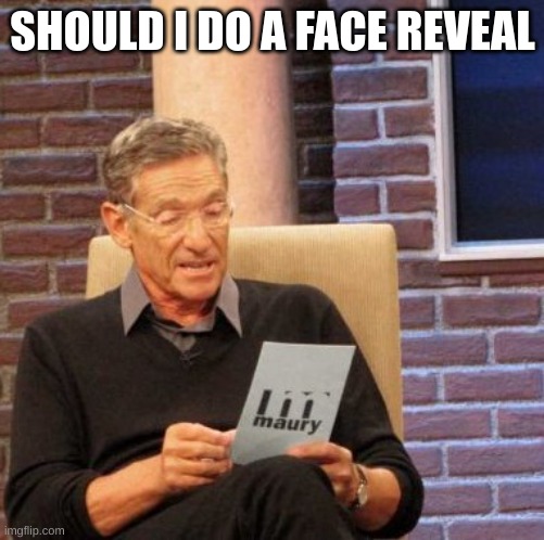 m | SHOULD I DO A FACE REVEAL | image tagged in memes,maury lie detector | made w/ Imgflip meme maker