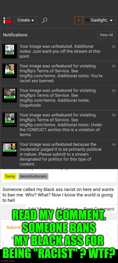 WTF | READ MY COMMENT. SOMEONE BANS MY BLACK ASS FOR BEING "RACIST" ? WTF? | image tagged in wtf | made w/ Imgflip meme maker