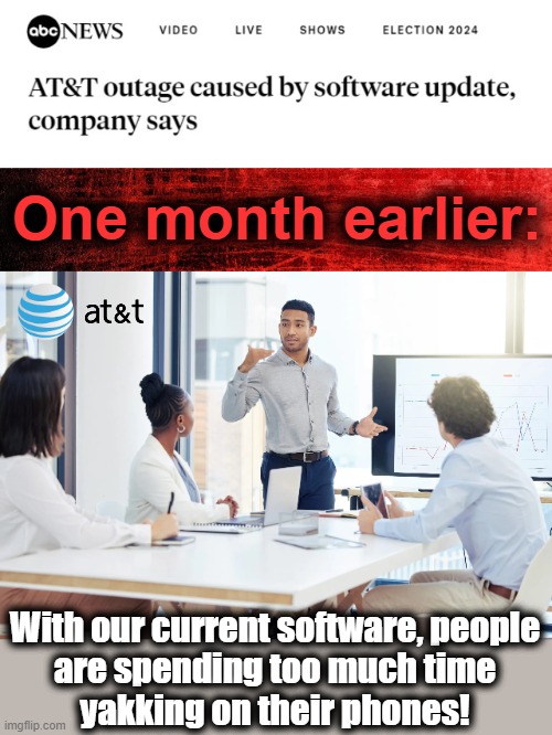 We have a software fix for that! | One month earlier:; With our current software, people
are spending too much time
yakking on their phones! | image tagged in memes,outage,phones,software,att | made w/ Imgflip meme maker
