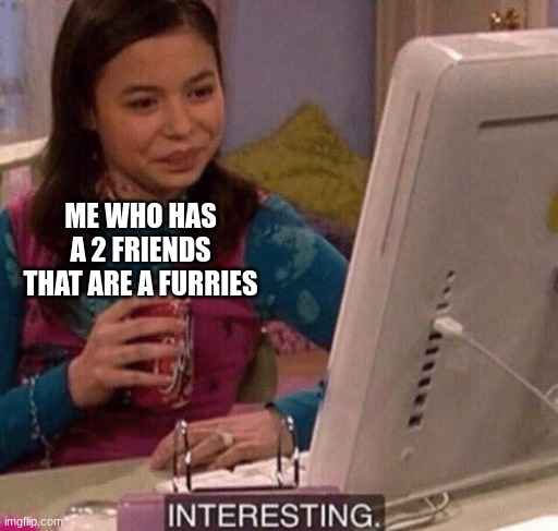 iCarly Interesting | ME WHO HAS A 2 FRIENDS THAT ARE A FURRIES | image tagged in icarly interesting | made w/ Imgflip meme maker