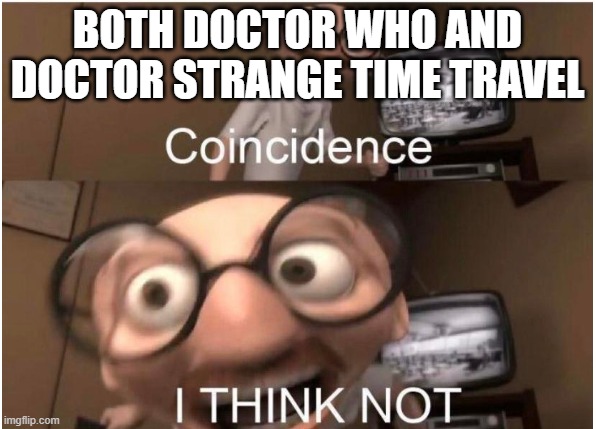 Coincidence, I THINK NOT | BOTH DOCTOR WHO AND DOCTOR STRANGE TIME TRAVEL | image tagged in coincidence i think not | made w/ Imgflip meme maker