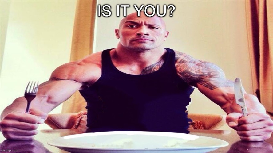 Dwayne the rock eating | IS IT YOU? | image tagged in dwayne the rock eating,is it you,memes,funny memes | made w/ Imgflip meme maker
