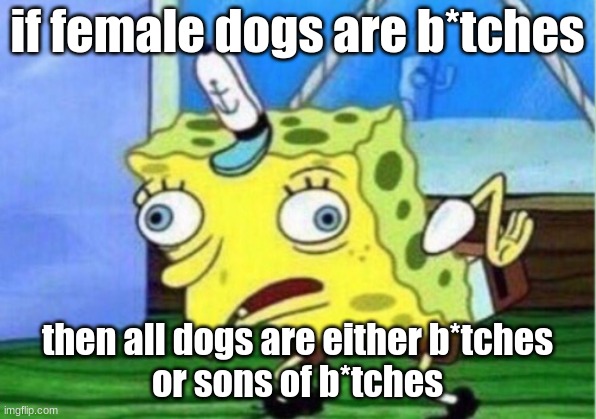 shower thoughts | if female dogs are b*tches; then all dogs are either b*tches
or sons of b*tches | image tagged in memes,mocking spongebob | made w/ Imgflip meme maker