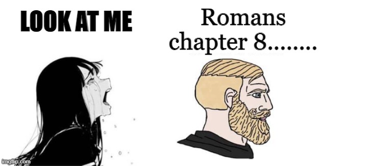 Crying Girlfriend | Romans chapter 8........ LOOK AT ME | image tagged in crying girlfriend | made w/ Imgflip meme maker