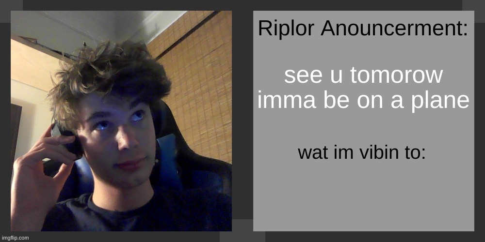 see u tomorow imma be on a plane | image tagged in riplos announcement temp ver 3 1 | made w/ Imgflip meme maker