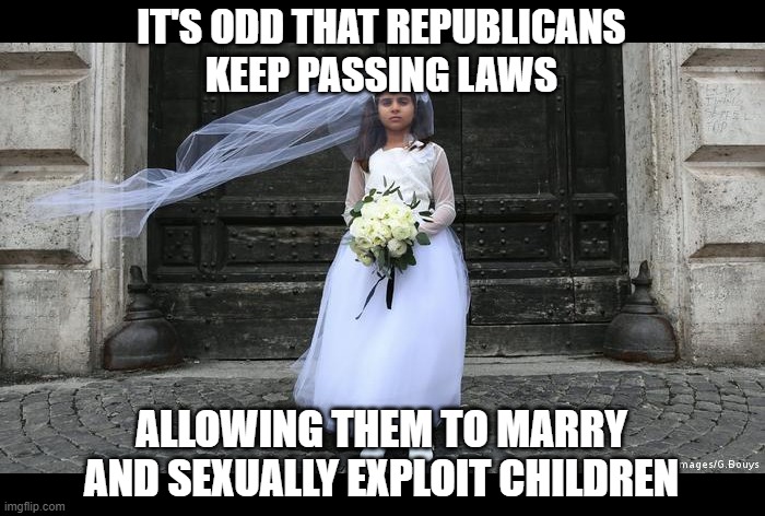 Child Bride | IT'S ODD THAT REPUBLICANS
KEEP PASSING LAWS ALLOWING THEM TO MARRY AND SEXUALLY EXPLOIT CHILDREN | image tagged in child bride | made w/ Imgflip meme maker