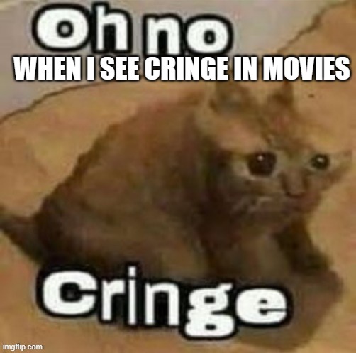 cringe | WHEN I SEE CRINGE IN MOVIES | image tagged in oh no cringe | made w/ Imgflip meme maker
