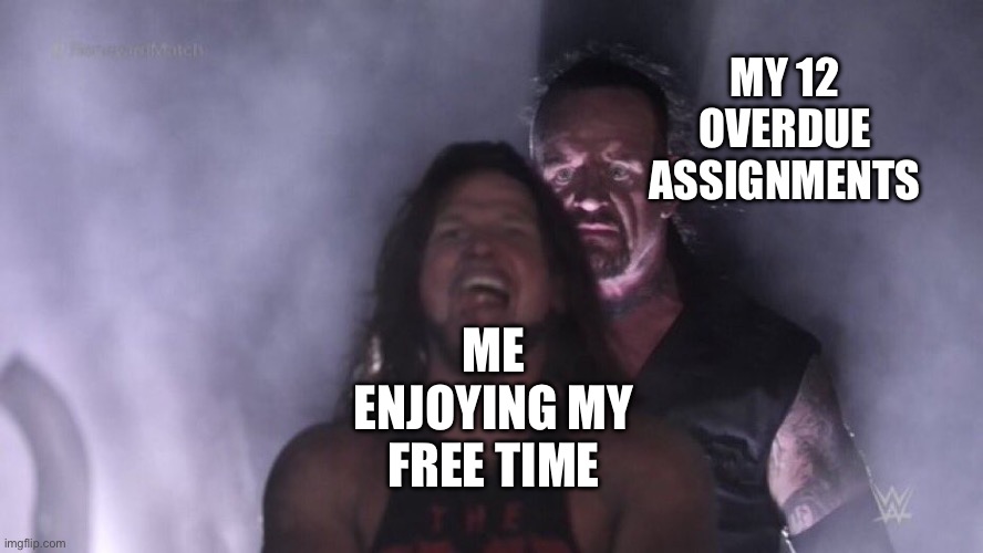 AJ Styles & Undertaker | MY 12 OVERDUE ASSIGNMENTS; ME ENJOYING MY FREE TIME | image tagged in aj styles undertaker,memes,school,funny | made w/ Imgflip meme maker