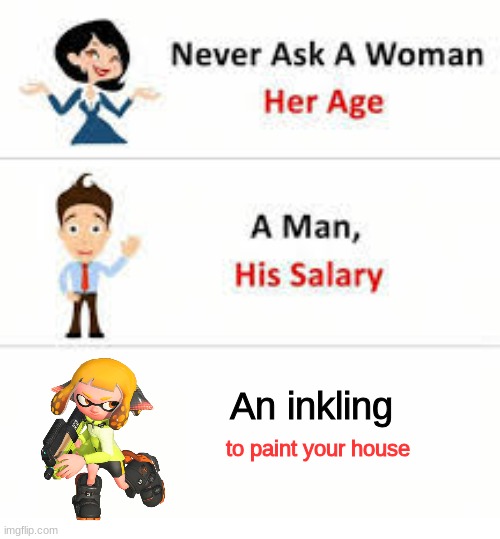 Never ask a woman her age | An inkling; to paint your house | image tagged in never ask a woman her age | made w/ Imgflip meme maker