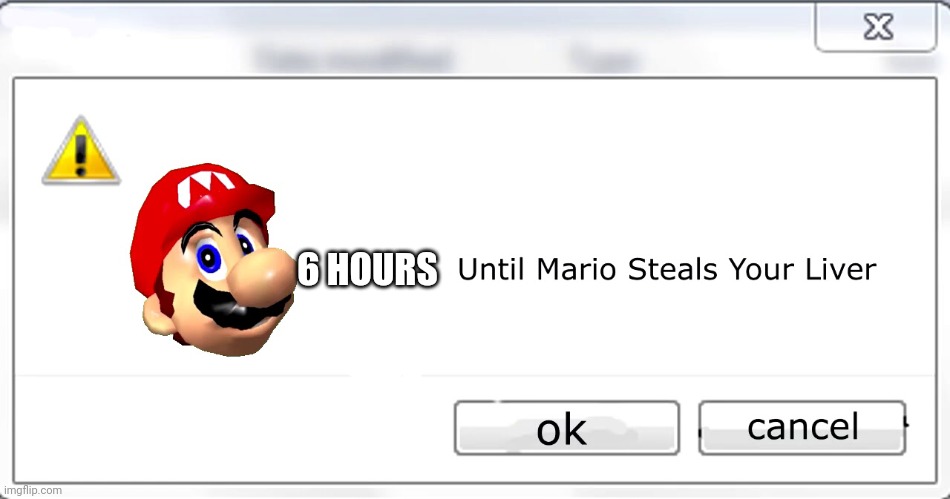 3 days until Mario steals your liver | 6 HOURS | image tagged in 3 days until mario steals your liver | made w/ Imgflip meme maker
