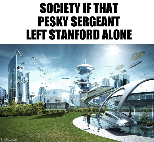 Hot Fuzz | SOCIETY IF THAT PESKY SERGEANT LEFT STANFORD ALONE | image tagged in futuristic utopia | made w/ Imgflip meme maker
