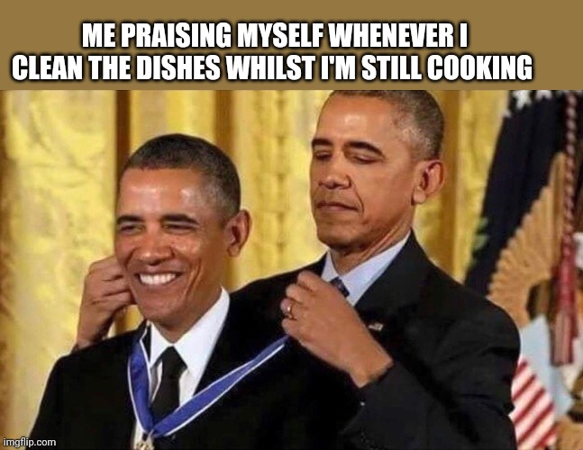 Goated ? | ME PRAISING MYSELF WHENEVER I CLEAN THE DISHES WHILST I'M STILL COOKING | image tagged in obama medal,cooking,dishes | made w/ Imgflip meme maker