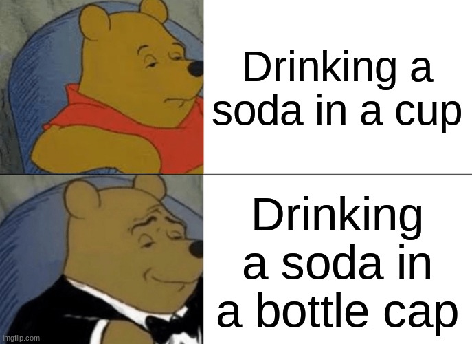 Drinking soda | Drinking a soda in a cup; Drinking a soda in a bottle cap | image tagged in memes,tuxedo winnie the pooh,drinking soda | made w/ Imgflip meme maker