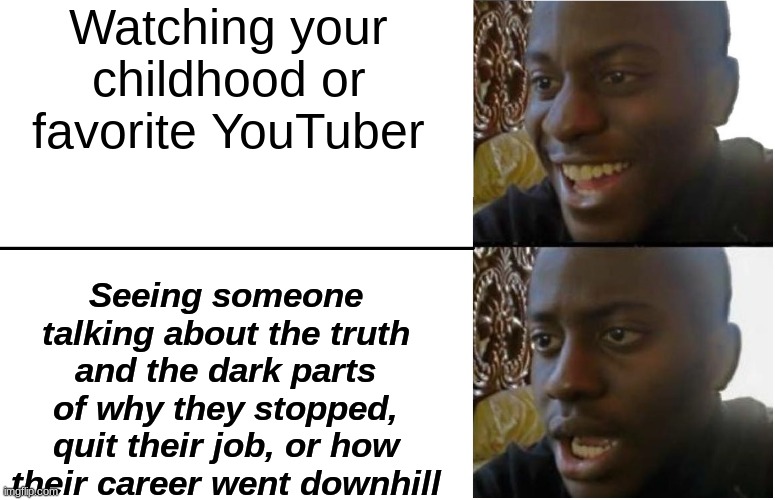YouTubers aren't aging well in these times... | Watching your childhood or favorite YouTuber; Seeing someone talking about the truth and the dark parts of why they stopped, quit their job, or how their career went downhill | image tagged in disappointed black guy,youtube | made w/ Imgflip meme maker