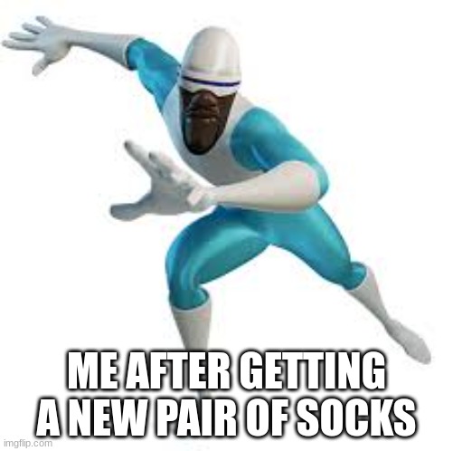 Frozone socks | ME AFTER GETTING A NEW PAIR OF SOCKS | image tagged in frozono jpg | made w/ Imgflip meme maker