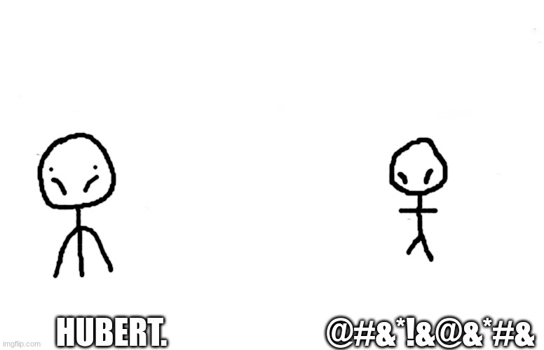 Average interaction between Bob and Hubert. | @#&*!&@&*#&; HUBERT. | image tagged in double yes chad | made w/ Imgflip meme maker