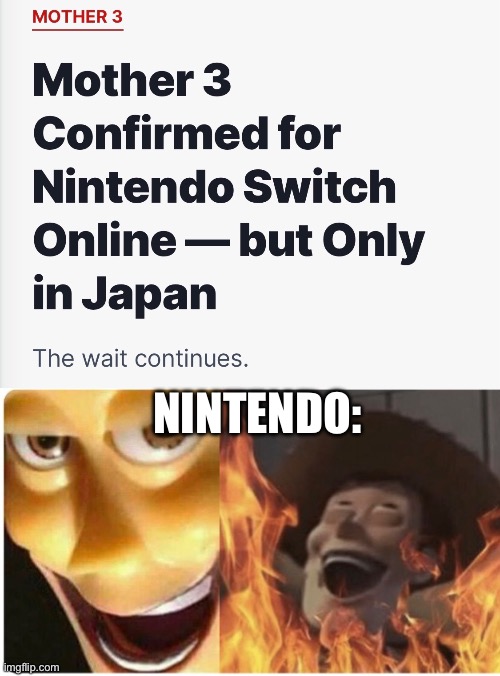 Nintendo when we ask for Mother 3 | NINTENDO: | image tagged in evil,satanic woody,nintendo,nintendo switch,mother 3,video games | made w/ Imgflip meme maker