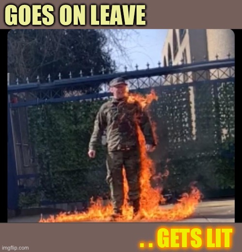 You know that smell .. that gasoline smell .. smells like .. VICTORY !! | GOES ON LEAVE; . . GETS LIT | image tagged in immolation,us army,israeli embassy,protest,dark humour | made w/ Imgflip meme maker