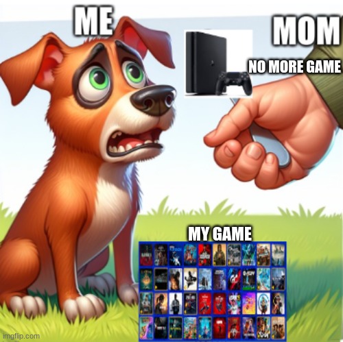 when mom take away my games | NO MORE GAME; MY GAME | image tagged in meme,fun,mom,playstation,dog gets his food taken away | made w/ Imgflip meme maker