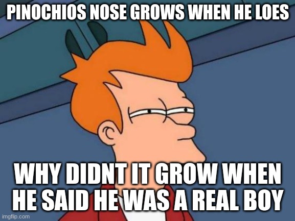 uhhhh | PINOCHIOS NOSE GROWS WHEN HE LOES; WHY DIDNT IT GROW WHEN HE SAID HE WAS A REAL BOY | image tagged in memes,futurama fry | made w/ Imgflip meme maker