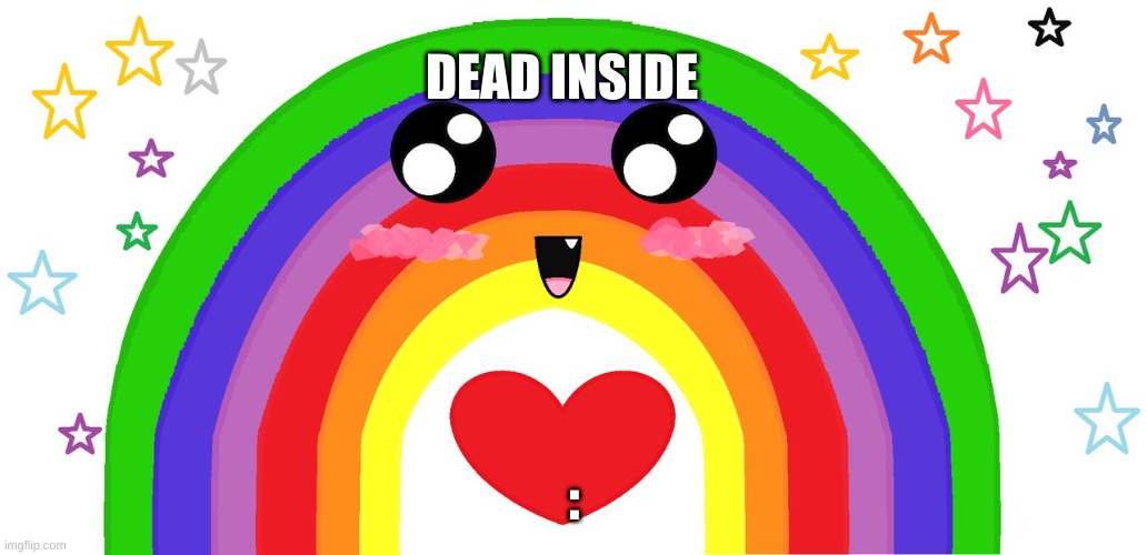 happy rainbow | DEAD INSIDE; : | image tagged in happy rainbow | made w/ Imgflip meme maker