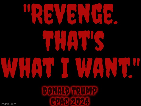 After Saying This ... Trump Is NOT A Good Candidate For The President Of The United States | "Revenge.  That's what I want."; Donald Trump
cpac 2024 | image tagged in trump unfit unqualified dangerous,lock him up,con man,trump lies,trump for prison 2024,memes | made w/ Imgflip meme maker