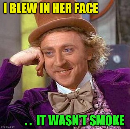 Creepy Condescending Wonka Meme | I BLEW IN HER FACE . .  IT WASN’T SMOKE | image tagged in memes,creepy condescending wonka | made w/ Imgflip meme maker