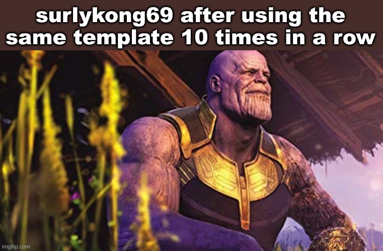 Thanos Sitting Infinity War | surlykong69 after using the same template 10 times in a row | image tagged in thanos sitting infinity war | made w/ Imgflip meme maker