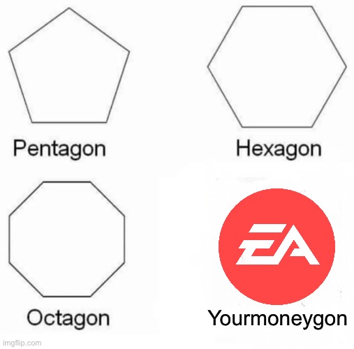 EA sucks | Yourmoneygon | image tagged in memes,pentagon hexagon octagon | made w/ Imgflip meme maker