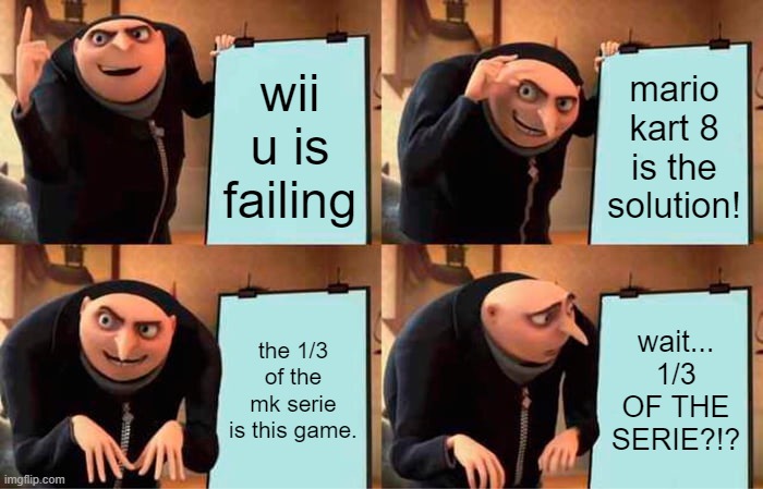 nintendo plan for the wii u | wii u is failing; mario kart 8 is the solution! the 1/3 of the mk serie is this game. wait... 1/3 OF THE SERIE?!? | image tagged in memes,gru's plan | made w/ Imgflip meme maker