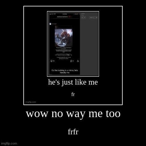 fr | wow no way me too | frfr | image tagged in funny,demotivationals | made w/ Imgflip demotivational maker