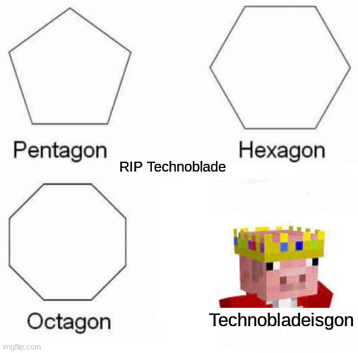 Technobladeisgon | RIP Technoblade; Technobladeisgon | image tagged in memes,pentagon hexagon octagon | made w/ Imgflip meme maker