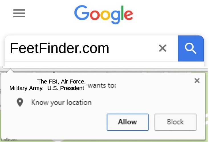 Wants to know your location | FeetFinder.com; The FBI, Air Force, Military Army,  U.S. President | image tagged in wants to know your location | made w/ Imgflip meme maker