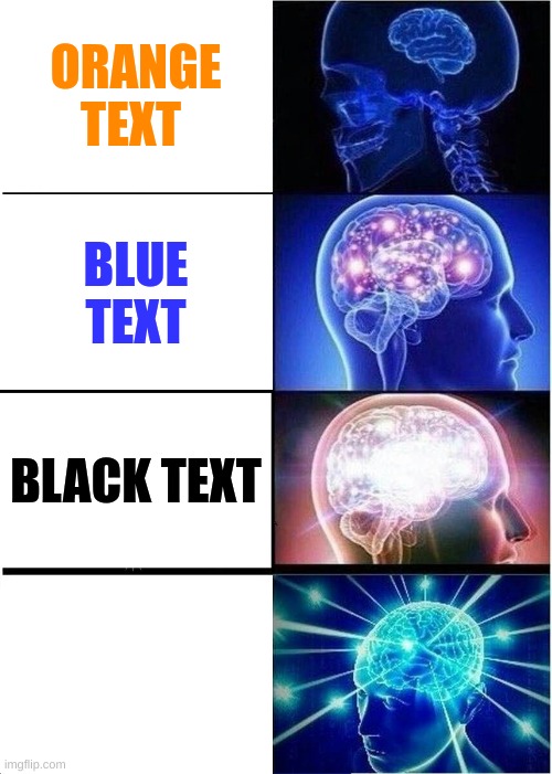 A popular, but always classic meme. | ORANGE TEXT; BLUE TEXT; BLACK TEXT; WHITE TEXT | image tagged in memes,expanding brain | made w/ Imgflip meme maker
