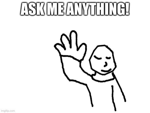 oh | ASK ME ANYTHING! | made w/ Imgflip meme maker