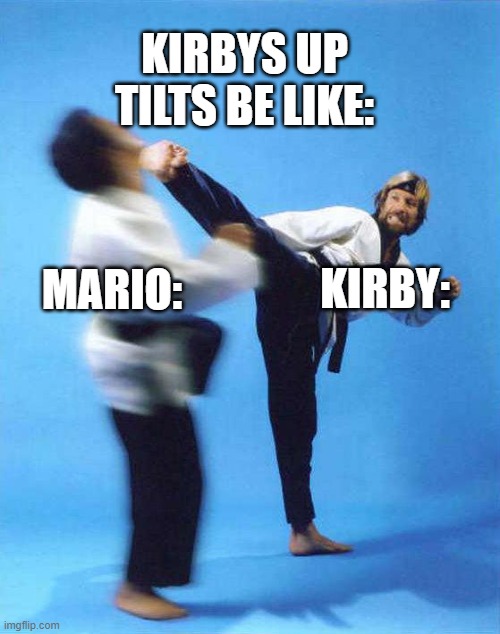 Roundhouse Kick Chuck Norris | MARIO: KIRBY: KIRBYS UP TILTS BE LIKE: | image tagged in roundhouse kick chuck norris | made w/ Imgflip meme maker