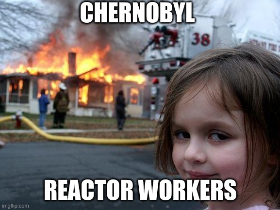Disaster Girl | CHERNOBYL; REACTOR WORKERS | image tagged in memes,disaster girl | made w/ Imgflip meme maker