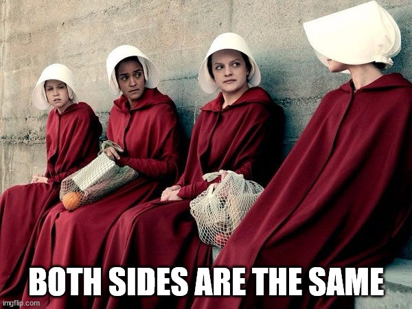 Handmaid's Tale | BOTH SIDES ARE THE SAME | image tagged in handmaid's tale | made w/ Imgflip meme maker