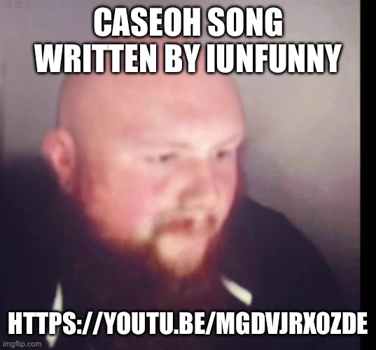 Caseoh bald | CASEOH SONG WRITTEN BY IUNFUNNY; HTTPS://YOUTU.BE/MGDVJRX0ZDE | image tagged in caseoh bald | made w/ Imgflip meme maker