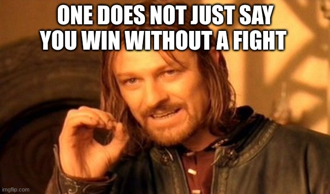 One Does Not Simply | ONE DOES NOT JUST SAY YOU WIN WITHOUT A FIGHT | image tagged in memes,one does not simply | made w/ Imgflip meme maker