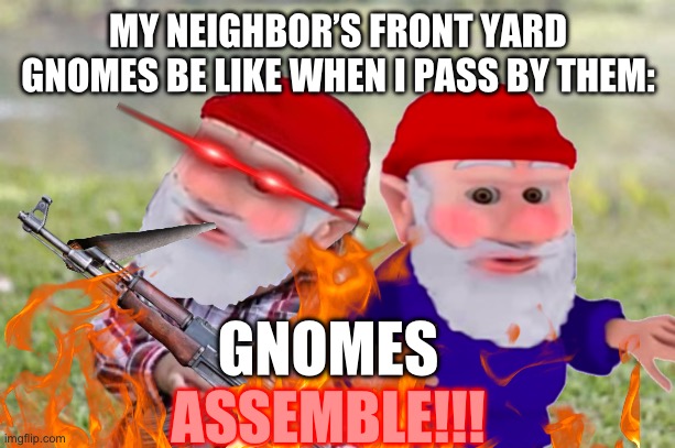 GNOMES ASSEMBEL!!!! | MY NEIGHBOR’S FRONT YARD GNOMES BE LIKE WHEN I PASS BY THEM:; GNOMES; ASSEMBLE!!! | image tagged in memes,evil toddler | made w/ Imgflip meme maker
