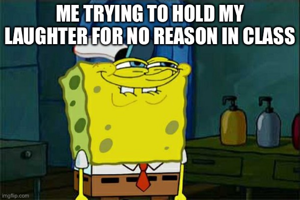 I hope everyone does this | ME TRYING TO HOLD MY LAUGHTER FOR NO REASON IN CLASS | image tagged in memes,don't you squidward | made w/ Imgflip meme maker