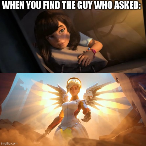 Overwatch Mercy Meme | WHEN YOU FIND THE GUY WHO ASKED: | image tagged in overwatch mercy meme | made w/ Imgflip meme maker