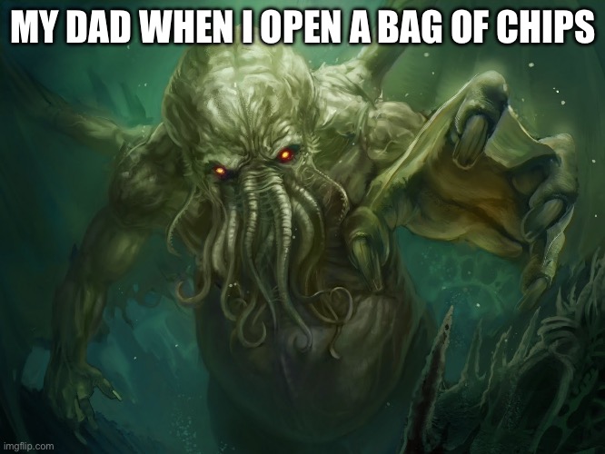 Dad tax | MY DAD WHEN I OPEN A BAG OF CHIPS | image tagged in cthulhu | made w/ Imgflip meme maker