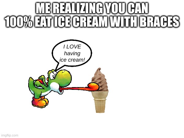 I love ice cream so much! Especially with hot fudge, sprinkles, peanut butter cups, and hard chocolate! | ME REALIZING YOU CAN 100% EAT ICE CREAM WITH BRACES; I LOVE having ice cream! | image tagged in blank white template | made w/ Imgflip meme maker