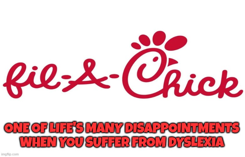 They serve what? | ONE OF LIFE'S MANY DISAPPOINTMENTS WHEN YOU SUFFER FROM DYSLEXIA | image tagged in chick fil a,dyslexia,memes,disappointment,suffer | made w/ Imgflip meme maker