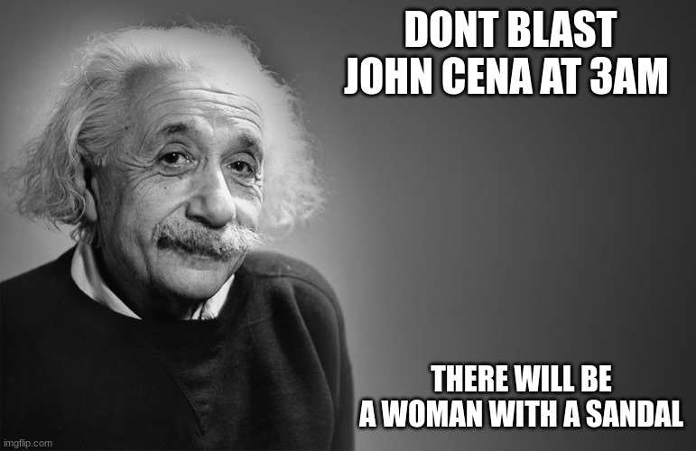 ...No dip | DONT BLAST JOHN CENA AT 3AM; THERE WILL BE A WOMAN WITH A SANDAL | image tagged in albert einstein quotes | made w/ Imgflip meme maker